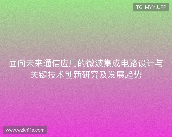 面向未来通信应用的微波集成电路设计与关键技术创新研究及发展趋势